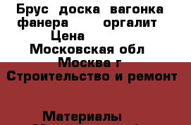 Брус, доска, вагонка, фанера, OSB, оргалит › Цена ­ 6 000 - Московская обл., Москва г. Строительство и ремонт » Материалы   . Московская обл.